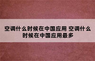 空调什么时候在中国应用 空调什么时候在中国应用最多